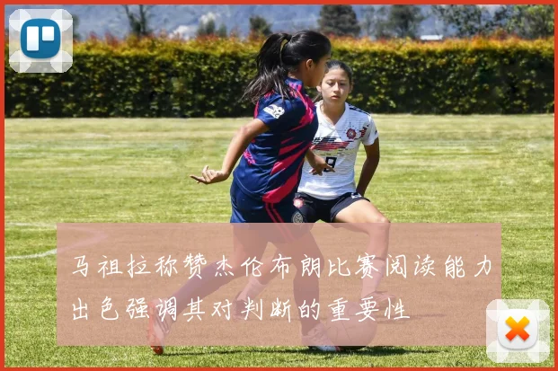马祖拉称赞杰伦布朗比赛阅读能力出色强调其对判断的重要性