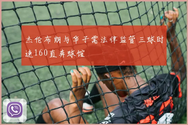 杰伦布朗与华子需法律监管三球时速160直奔球馆