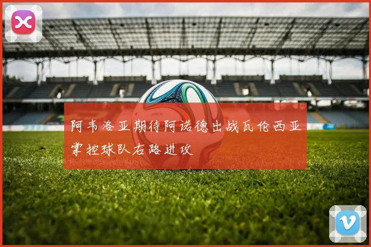 阿韦洛亚期待阿诺德出战瓦伦西亚掌控球队右路进攻
