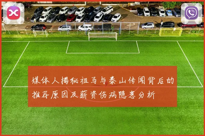 媒体人揭秘祖马与泰山传闻背后的推荐原因及薪资伤病隐患分析