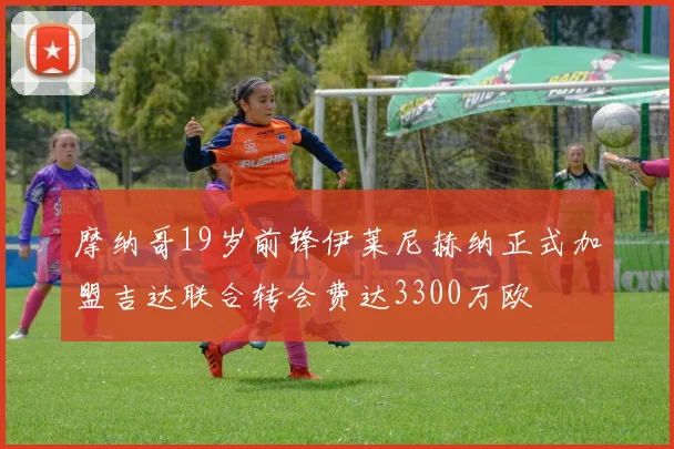 摩纳哥19岁前锋伊莱尼赫纳正式加盟吉达联合转会费达3300万欧