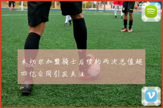 米切尔加盟骑士后续约两次总值超四亿合同引发关注