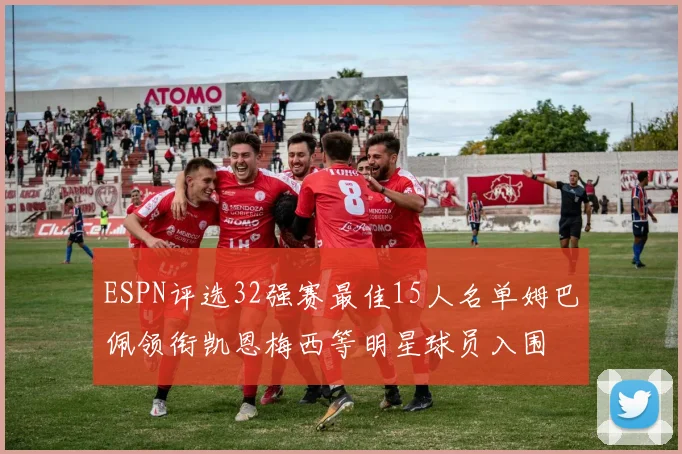 ESPN评选32强赛最佳15人名单姆巴佩领衔凯恩梅西等明星球员入围