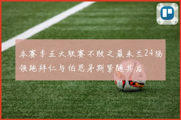 本赛季五大联赛不败之最米兰24场领跑拜仁与伯恩茅斯紧随其后